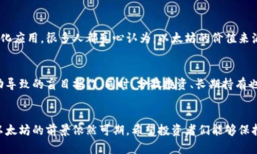 当然可以，以下是关于以太坊今天行情的分析和解读。

以太坊今日行情概述
今天的以太坊（Ethereum）行情似乎带着一种淡淡的利空氛围，许多投资者在市场波动的背景下感受到了一丝紧张。虽然以太坊曾经在不同的时间段表现出色，但近期的价格波动让很多人开始对其未来走势产生了疑虑。

以太坊价格的波动原因
这波行情波动的背后，有很多影响因素。首先，宏观经济环境的变化无疑会对加密市场产生影响。例如，全球经济复苏的缓慢，通货膨胀的压力，以及各国央行的货币政策都在一定程度上影响了投资者的信心。
其次，网络升级与技术进展也是一个不可忽视的因素。例如，以太坊从PoW（工作量证明）转向PoS（权益证明），虽然长远来看是一个积极的信号，但短期内也会带来不稳定因素，这令部分投资者持观望态度。

市场情绪的反应
目前市场情绪显得有些谨慎，很多交易者在观察市场动态。这种不确定性使得他们变得更加小心翼翼，许多人选择在此时减仓或持币观望。真心觉得在这样的市场环境中，投资者需要更加理性，避免情绪化的决策。

未来走势展望
尽管当前行情利空，但以太坊的长远发展必然是值得看好的。它的技术不断迭代，应用场景也在日益丰富。尤其是诸如DeFi（去中心化金融）、NFT（非同质化代币）等新兴领域的快速发展，极大地扩展了以太坊的市场前景。
有一点遗憾的是，不少投资者可能因为短期的波动而错失了长线的机会。因此，对于那些看好以太坊未来的人来说，耐心和冷静是非常重要的，适时调整策略，才是应对行情波动的最佳方式。

相关问题分析

h41. 以太坊的长期价值在哪里？/h4
长期来看，以太坊的价值体现在它的网络和技术的持续创新之中。以太坊不仅是一种交易媒介，更是一个平台，支持各种去中心化应用。很多人都真心认为，以太坊的价值来源于它的应用潜力和开发者社区的活跃。而且它的智能合约功能为各种创新提供了可能性，这使得以太坊在市场中保持竞争力。

h42. 如何应对短期市场波动？/h4
面对短期市场波动，冷静是至关重要的。投资者可以通过建立合理的投资策略来降低压力。例如，设定好止损位，避免因情绪波动导致的盲目操作。同时，分散投资、长期持有也是较为有效的方式。真正觉得在困难时期保持冷静和理性，才能更好地应对市场挑战。

总结
总体来说，虽然今天的以太坊行情有些利空，但这并不意味着以太坊的未来没有希望。相反，在排除短期噪声的同时，长期持有以太坊的前景依然可期。希望投资者们能够保持理性和耐心，抓住机遇，共同见证以太坊的未来！