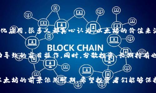 当然可以，以下是关于以太坊今天行情的分析和解读。

以太坊今日行情概述
今天的以太坊（Ethereum）行情似乎带着一种淡淡的利空氛围，许多投资者在市场波动的背景下感受到了一丝紧张。虽然以太坊曾经在不同的时间段表现出色，但近期的价格波动让很多人开始对其未来走势产生了疑虑。

以太坊价格的波动原因
这波行情波动的背后，有很多影响因素。首先，宏观经济环境的变化无疑会对加密市场产生影响。例如，全球经济复苏的缓慢，通货膨胀的压力，以及各国央行的货币政策都在一定程度上影响了投资者的信心。
其次，网络升级与技术进展也是一个不可忽视的因素。例如，以太坊从PoW（工作量证明）转向PoS（权益证明），虽然长远来看是一个积极的信号，但短期内也会带来不稳定因素，这令部分投资者持观望态度。

市场情绪的反应
目前市场情绪显得有些谨慎，很多交易者在观察市场动态。这种不确定性使得他们变得更加小心翼翼，许多人选择在此时减仓或持币观望。真心觉得在这样的市场环境中，投资者需要更加理性，避免情绪化的决策。

未来走势展望
尽管当前行情利空，但以太坊的长远发展必然是值得看好的。它的技术不断迭代，应用场景也在日益丰富。尤其是诸如DeFi（去中心化金融）、NFT（非同质化代币）等新兴领域的快速发展，极大地扩展了以太坊的市场前景。
有一点遗憾的是，不少投资者可能因为短期的波动而错失了长线的机会。因此，对于那些看好以太坊未来的人来说，耐心和冷静是非常重要的，适时调整策略，才是应对行情波动的最佳方式。

相关问题分析

h41. 以太坊的长期价值在哪里？/h4
长期来看，以太坊的价值体现在它的网络和技术的持续创新之中。以太坊不仅是一种交易媒介，更是一个平台，支持各种去中心化应用。很多人都真心认为，以太坊的价值来源于它的应用潜力和开发者社区的活跃。而且它的智能合约功能为各种创新提供了可能性，这使得以太坊在市场中保持竞争力。

h42. 如何应对短期市场波动？/h4
面对短期市场波动，冷静是至关重要的。投资者可以通过建立合理的投资策略来降低压力。例如，设定好止损位，避免因情绪波动导致的盲目操作。同时，分散投资、长期持有也是较为有效的方式。真正觉得在困难时期保持冷静和理性，才能更好地应对市场挑战。

总结
总体来说，虽然今天的以太坊行情有些利空，但这并不意味着以太坊的未来没有希望。相反，在排除短期噪声的同时，长期持有以太坊的前景依然可期。希望投资者们能够保持理性和耐心，抓住机遇，共同见证以太坊的未来！