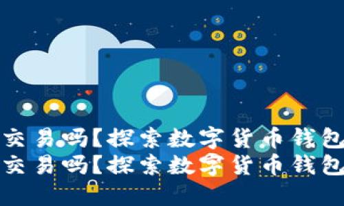 比特派还能交易吗？探索数字货币钱包的未来趋势
比特派还能交易吗？探索数字货币钱包的未来趋势