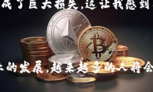   区块链挖矿赚钱平台的未来发展趋势探讨 / 
 guanjianci 区块链,挖矿,赚钱平台,未来趋势 /guanjianci 

引言
在过去的几年里，区块链技术正以惊人的速度发展，尤其是挖矿这一块。许多人都在寻找能够通过挖矿赚钱的机会，期望能够抓住这一有着巨大潜力的领域。在这个过程中，各种挖矿平台应运而生，成为了用户挖矿和投资的重要工具。真心觉得，随着技术的不断进步和市场的不断变化，未来的挖矿平台将会迎来怎样的机遇与挑战？让我们一同探索。

区块链挖矿的基本概念
区块链挖矿，简单来说，就是通过特定算法进行计算，以验证交易和生成新区块的过程。这个过程需要强大的计算能力，通常借助高性能的计算机设备来完成。作为这一过程的参与者，矿工们不仅可以获得加密货币奖励，还能为整个区块链网络的安全性和稳定性贡献力量。随着越来越多的人开始进入这一领域，挖矿的难度和门槛也在不断提升。

当前主流的挖矿平台
目前，市场上涌现出多种多样的挖矿平台。它们各具特色，满足不同用户的需求。下面列举了一些比较知名的平台：

ul
    listrong矿池平台：/strong如F2Pool、Antpool等。这些矿池通过将矿工的算力集中起来，提高了挖矿的效率，并降低了个人挖矿的风险。/li
    listrong云挖矿平台：/strong如Genesis Mining、HashFlare等。这种平台通常提供租用算力的服务，用户无需购买昂贵的设备，只需支付一定的费用，即可参与挖矿。/li
    listrong独立挖矿平台：/strong如Bitcoin Core、Ethereum等。这些平台允许用户直接使用自己的设备进行挖矿，通常适合具备一定技术能力的用户。/li
/ul

挖矿平台的未来发展趋势
随着区块链技术的不断演进，挖矿平台也将面临着巨大的变化。以下是我对未来发展趋势的一些思考：

h41. 硬件技术的革新/h4
随着芯片技术的不断创新，挖矿硬件也将朝着更加高效、低能耗的方向发展。令人遗憾的是，目前许多用户依然使用旧款矿机，这不仅耗电量大，还极大降低了挖矿的收益。因此，未来的挖矿平台可能会越来越依赖于最新的硬件技术，以保持竞争力。

h42. 绿色挖矿的兴起/h4
随着全球对环境问题的重视，绿色挖矿或将成为未来的一大趋势。越来越多的平台将寻求使用可再生能源进行挖矿，以减少碳足迹。我们可以期待，未来会有更多的项目倡导环保挖矿，通过技术创新来实现资源的可持续利用。

h43. 监管政策的变化/h4
各国政府对区块链和加密货币的监管政策正在逐渐明确，未来可能会出台更多的规范和指引，进一步促进市场的健康发展。这对挖矿平台来说，既是机遇也是挑战，平台需要及时调整自己的运营策略，以适应不断变化的法规环境。

h44. 社区化和去中心化/h4
未来的挖矿平台将会更加注重用户社区的建设，去中心化的应用也会逐步影响挖矿模式。用户将有更多的参与感和归属感，同时，平台的决策过程也会越来越透明。这种转变将促进社区的信任与合作。

存在的问题与挑战
在这个快速发展的领域，挖矿平台也面临着一些问题。以下是我认为的两个重要问题及其详细解析。

h4问题一：挖矿的盈利模式日益复杂/h4
随着市场竞争的加剧，许多挖矿平台的盈利模式开始变得愈加复杂。有些平台通过收取手续费盈利，有些则依靠增值服务。对于普通投资者来说，了解这些模式并选择合适的投资策略无疑是一个挑战。
在这种情况下，用户需要具备更高的金融素养，及时获取相关信息，并对比不同平台的收益潜力与风险。在我看来，教育与信息透明度将是用户做出明智决策的关键。

h4问题二：安全性与信任问题/h4
在区块链行业，安全性和信任是永恒的话题。由于缺乏监管和规范，挖矿平台时常面临黑客攻击和诈骗的风险。过去曾有许多用户因为选择了不可靠的平台而造成了巨大损失。这让我感到有些无奈和遗憾。
因此，用户在挑选挖矿平台时，一定要多做调研，查看平台的背景、历史及用户反馈。尽量选择知名度高、口碑好的平台，同时，做好资产分散，降低风险。

总结
总的来说，区块链挖矿赚钱平台在未来将会经历诸多变化。从技术的不断革新到用户需求的多样化，挖矿行业依然充满了机遇与挑战。我们有理由相信，随着行业的发展，越来越多的人将会加入这场革命，推动区块链技术的普及与应用。同时，也希望每一位参与者都能在这个广阔的天地中，找到属于自己的成功之路。