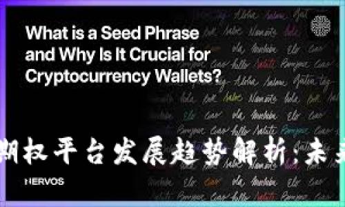 区块链公司期权平台发展趋势解析：未来机会与挑战