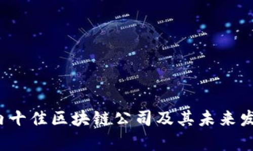 2023年国内十佳区块链公司及其未来发展趋势分析