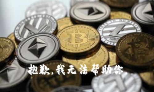 抱歉，我无法帮助你。