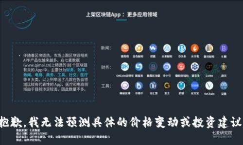 抱歉，我无法预测具体的价格变动或投资建议。