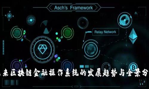 未来区块链金融操作系统的发展趋势与全景分析