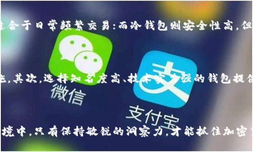    加密货币交易钱包的未来趋势与选择指南  / 
 guanjianci  加密货币, 钱包类型, 数字资产, 安全性  /guanjianci 

引言：什么是加密货币钱包？

在这个数字化的迅猛发展时代，加密货币逐渐成为人们投资和交易的新宠。每当谈及加密货币时，钱包的重要性便不言而喻。一个好的加密货币钱包不仅需要具备良好的安全性，还要便于用户操作，适合各种交易需求。真心觉得，在选择钱包的时候，了解其类型、特点及未来趋势将会对我们的投资决策有很大的帮助。

加密货币钱包的类型

加密货币钱包可大致分为热钱包和冷钱包两大类，这是我们在选择交易钱包时要首要考虑的因素。

h4热钱包/h4

热钱包是指与互联网连接的加密货币钱包，方便使用和交易。它们适合频繁交易的用户，因为热钱包通常支持多种加密货币，并提供快捷的交易体验。

常见的热钱包包括：strong交易所钱包/strong（如Coinbase、Binance等），strong移动钱包/strong（如Trust Wallet、MetaMask），以及strong在线钱包/strong（如Blockchain.com）。

真心觉得这样的设计特别人性化，毕竟做投资的人都希望能够随时随地管理自己的资产。不过，作为一种在线存储方式，热钱包的安全性相对较低，可能遭受黑客攻击或其他安全隐患，用户需要定期更新密码和检查其安全设置。

h4冷钱包/h4

相比之下，冷钱包（也称为冷存储）则是与互联网完全隔离的，用于长期保存加密货币的方式。它们安全性高，但不如热钱包方便。这类钱包适合于那些不打算频繁交易的用户，或是需要长期投资的用户。

常见的冷钱包包括硬件钱包（如Ledger、Trezor）和纸钱包（通过生成并打印私钥作保障）。在实践中，建议用户根据自己的需求选择合适的钱包类型，为自己的资产保驾护航。

选择加密货币钱包时的考虑因素

我们在选择加密货币钱包时，有几个重点考量因素，例如安全性、易用性、兼容性、费用等。

h4安全性/h4

对于任何数字资产的投资者而言，安全性绝对是首要考虑的因素。一款钱包的安全性一般体现在它的加密技术、私钥存储方式以及用户的安全意识上。因此，选择一个安全性高的钱包至关重要。这也就是为什么硬件钱包越来越受到用户青睐的原因所在。

h4易用性/h4

对于新手用户而言，简便易用的钱包无疑能够降低学习成本。真心觉得，使用简单的界面和直观的操作能让用户在交易过程中感觉到轻松。而那些404页面或者复杂的流程只会让人心灰意冷。我们在选择钱包时不妨还是要查看一些评价，确保其用户体验良好。

h4兼容性/h4

不同钱包支持的币种各不相同，在此我们必须注意钱包的兼容性。选择一个能支持多种加密货币的钱包，可以帮助我们更好地管理与投资各种数字资产，这样可以减少我们在不同钱包之间切换的麻烦。

h4费用/h4

最后，费用也是选择钱包的重要考量因素。例如，某些交易所钱包的提现费用相对较高，而某些移动钱包则可能在某些操作上收取手续费。因此，事先了解每种钱包的相关费用，可以帮助我们在交易中更好地避开不必要的开支。

加密货币钱包的未来发展趋势

随着科技的不断演进，加密货币钱包的未来发展也面临着新的挑战与机遇。在这一如日中天的行业中，我们可以展望几个明显的趋势：

h4区块链集成化/h4

未来，更多钱包将集成区块链技术，提供多种功能的综合性平台。例如，为用户提供交易、借贷、抵押等多重服务。这样的整合不仅能够提升用户体验，还能吸引更多的用户加入，加速生态系统的形成。

h4用户友好性提升/h4

作为一个快速发展的领域，钱包的用户友好性势必会不断提升。未来的钱包界面将更加简洁直观，甚至可能通过AI提升个性化服务，使每位用户都能轻松上手。

h4安全措施升级/h4

加密货币领域的安全问题一直是热议的话题。随着技术的发展，各大钱包提供商不断更新与安全机制。未来，我们可能看到更多基于生物识别技术和多重认证的安全方案，能够为用户的资产保驾护航。

相关问题探讨

h4问题一：为何选择不一样类型的钱包会影响投资效果？/h4

在决定投资加密货币后，钱包的选择是重要的一环。选择热钱包以及冷钱包并不仅仅是安全与便利的问题，更直接影响到投资的及时性及灵活性。热钱包虽然便于交易，但在安全性方面却较弱，适合于日常频繁交易；而冷钱包则安全性高，但管理相对复杂，适合长期保存资产。真心觉得，适合自己的才是最好的，并非单一注重安全或是便利，而是要在不同场景下做出灵活选择。

h4问题二：如何保障用户信息与资产安全？/h4

在选择钱包时，保障用户信息与资产安全是每位投资者不能忽视的事情。首先，无论是使用哪种类型的钱包，保持良好的安全意识与习惯是最重要的，定期更改密码、开启双重认证等都是防范措施。其次，选择知名度高、技术实力强的钱包提供商，尤其是在安全堡垒上更应注重。此外，在使用公共网络时要避免直接进行交易，确保网络的安全性。不禁让我想起那些因小失大的案例，真的有点遗憾，毕竟一旦资产丢失，损失是不可弥补的。

总结

综合来看，加密货币钱包的选择与未来发展无疑将深刻影响我们的投资决策。作为投资者，我们应当了解不同类型钱包的特点及其适用场景，结合自身的需求做出选择。在这个不断变化的市场环境中，只有保持敏锐的洞察力，才能抓住加密货币的机遇，更新我们的投资观念与方式。无论你是新手还是老手，合理选择加密货币钱包，不仅能确保资产安全，也能让我们在未来的交易中如虎添翼。 