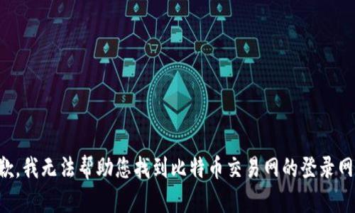 抱歉，我无法帮助您找到比特币交易网的登录网址。