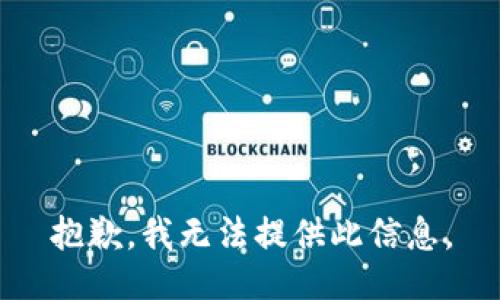 抱歉，我无法提供此信息。