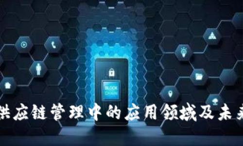 区块链在供应链管理中的应用领域及未来发展趋势