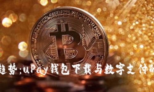 未来趋势：uPay钱包下载与数字支付的崛起