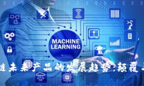 区块链未来产品的发展趋势：颠覆与创新