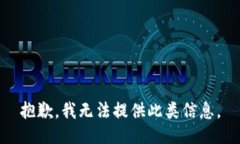 抱歉，我无法提供此类信息。