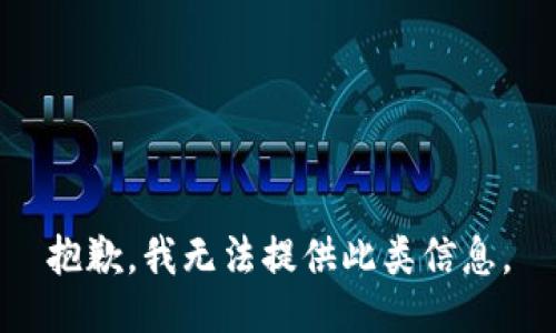 抱歉，我无法提供此类信息。