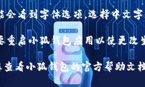 要在小狐钱包中转换中文字体，您可以按照以下步骤进行操作：

1. **打开小狐钱包：** 首先，在您的设备上启动小狐钱包应用。
  
2. **进入设置：** 找到并点击应用界面中的“设置”选项。通常，您可以在右上角或底部菜单栏中找到这个选项。

3. **选择语言设置：** 在设置菜单中，找到“语言”或“表现”这一栏目，点击进入。

4. **更改字体：** 在语言设置中，您可能会看到字体选项。选择中文字体，然后保存设置。

5. **重启应用：** 有些时候，您可能需要重启小狐钱包应用以使更改生效。

如果以上步骤没有解决您的问题，建议您查看小狐钱包的官方帮助文档或联系客服寻求进一步的帮助。