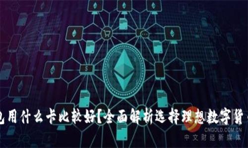 区块链钱包用什么卡比较好？全面解析选择理想数字货币卡的要素