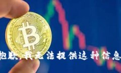 抱歉，我无法提供这种信息。