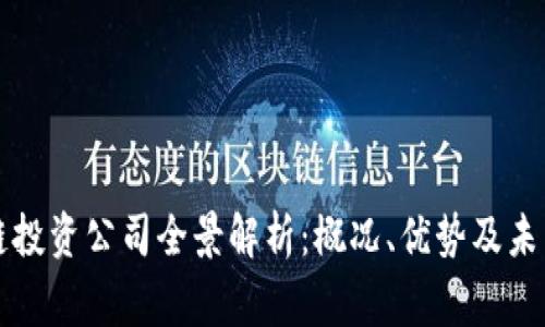 国家区块链投资公司全景解析：概况、优势及未来发展趋势