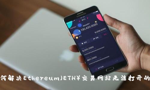 : 如何解决Ethereum（ETH）交易网站无法打开的问题