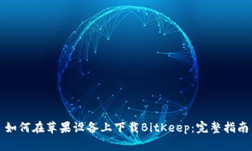 如何在苹果设备上下载BitKeep：完整指南