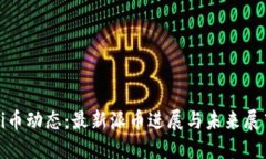 Pi币动态：最新派币进展与未来展望