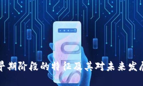 区块链早期阶段的特征及其对未来发展的影响