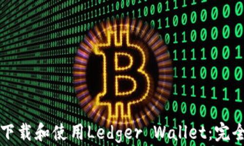 
如何下载和使用Ledger Wallet：完全指南