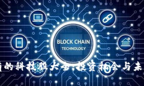 区块链持有的科技股大全：投资机会与未来前景分析