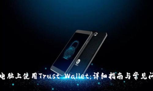 如何在电脑上使用Trust Wallet：详细指南与常见问题解析
