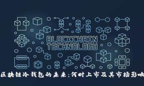 区块链冷钱包的未来：何时上市及其市场影响