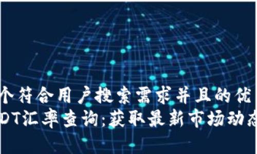 思考一个符合用户搜索需求并且的优质   
实时USDT汇率查询：获取最新市场动态与分析