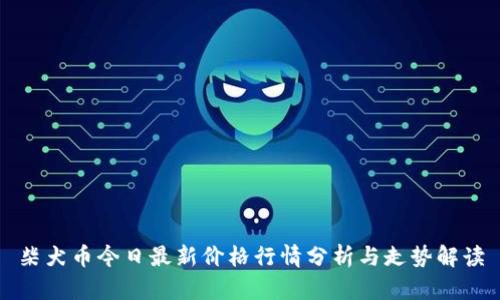 柴犬币今日最新价格行情分析与走势解读