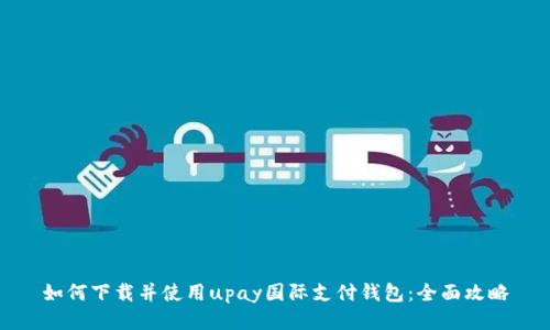 如何下载并使用upay国际支付钱包：全面攻略