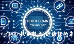深入解析Ledger技术特点：区块链的未来和应用