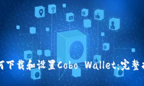 如何下载和设置Cobo Wallet：完整指南