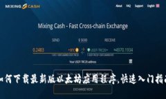 如何下载最新版以太坊应用程序，快速入门指南