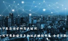 以下是您请求的与关键词：如何下载和安装手机