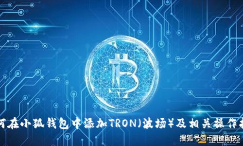 如何在小狐钱包中添加TRON（波场）及相关操作指南